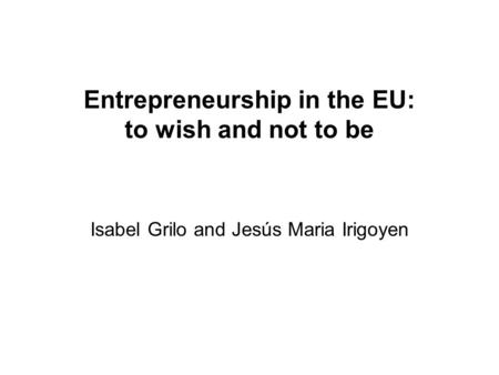 Entrepreneurship in the EU: to wish and not to be Isabel Grilo and Jesús Maria Irigoyen.
