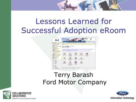 Effective Tools for Productive People Lessons Learned for Successful Adoption eRoom Terry Barash Ford Motor Company.