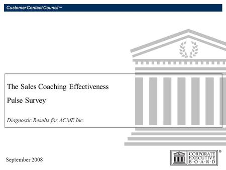 Customer Contact Council ™ The Sales Coaching Effectiveness Pulse Survey Diagnostic Results for ACME Inc. September 2008.