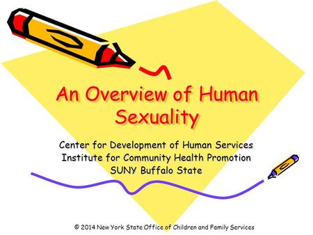 An Overview of Human Sexuality Center for Development of Human Services Institute for Community Health Promotion SUNY Buffalo State © 2014 New York State.
