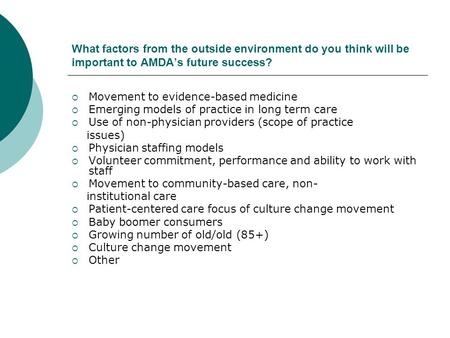 What factors from the outside environment do you think will be important to AMDA’s future success?  Movement to evidence-based medicine  Emerging models.