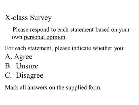 X-class Survey Please respond to each statement based on your own personal opinion. For each statement, please indicate whether you: A. Agree B. Unsure.