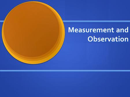 Measurement and Observation. Choices During Operationalization Researchers make a number of key decisions when deciding how to measure a concept Researchers.