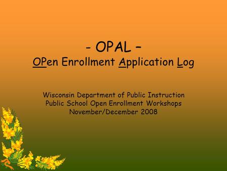 - OPAL – OPen Enrollment Application Log Wisconsin Department of Public Instruction Public School Open Enrollment Workshops November/December 2008.