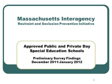 1 Massachusetts Interagency Restraint and Seclusion Prevention Initiative Approved Public and Private Day Special Education Schools Preliminary Survey.