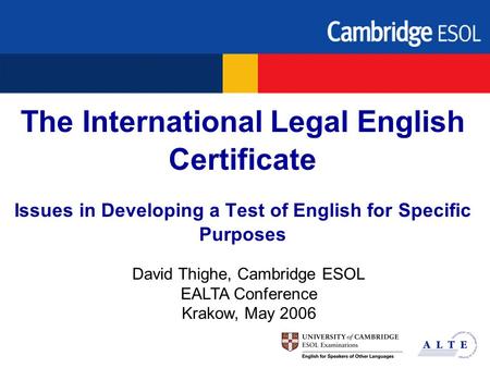 The International Legal English Certificate Issues in Developing a Test of English for Specific Purposes David Thighe, Cambridge ESOL EALTA Conference.