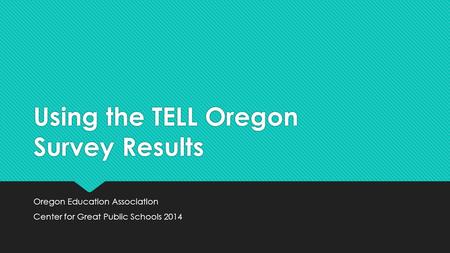 Using the TELL Oregon Survey Results Oregon Education Association Center for Great Public Schools 2014 Oregon Education Association Center for Great Public.