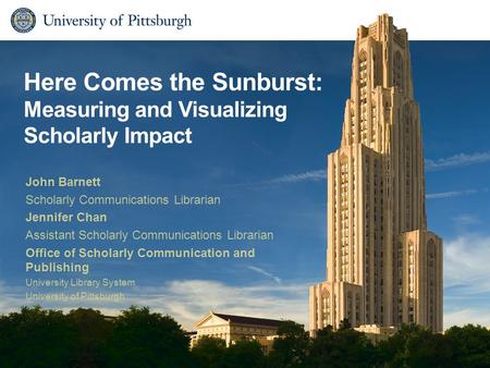 Here Comes the Sunburst: Measuring and Visualizing Scholarly Impact John Barnett Scholarly Communications Librarian Jennifer Chan Assistant Scholarly Communications.