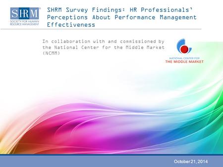 SHRM Survey Findings: HR Professionals’ Perceptions About Performance Management Effectiveness In collaboration with and commissioned by the National Center.