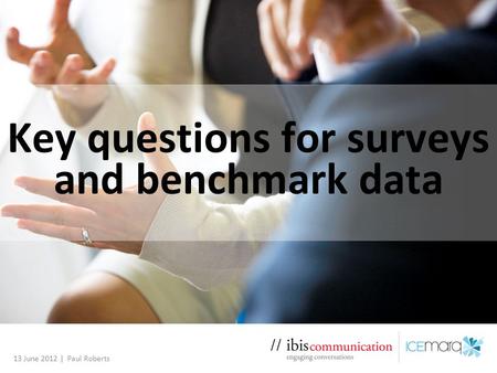 Key questions for surveys and benchmark data 13 June 2012 | Paul Roberts.