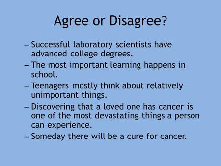 Agree or Disagree ? – Successful laboratory scientists have advanced college degrees. – The most important learning happens in school. – Teenagers mostly.