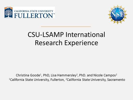 CSU-LSAMP International Research Experience Christina Goode 1, PhD, Lisa Hammersley 2, PhD. and Nicole Campos 2 1 California State University, Fullerton,