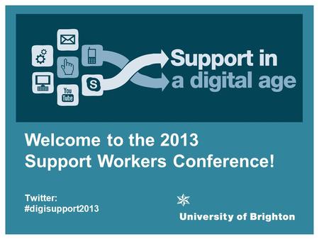 Welcome! Welcome to the 2013 Support Workers Conference! Twitter: #digisupport2013.