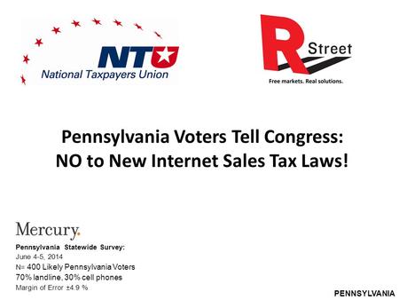 PENNSYLVANIA Pennsylvania Voters Tell Congress: NO to New Internet Sales Tax Laws! Pennsylvania Statewide Survey: June 4-5, 2014 N= 400 Likely Pennsylvania.