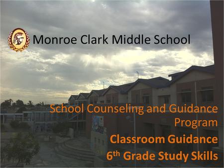 Monroe Clark Middle School School Counseling and Guidance Program Classroom Guidance 6 th Grade Study Skills.