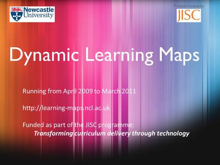 Running from April 2009 to March 2011  Funded as part of the JISC programme: Transforming curriculum delivery through technology.
