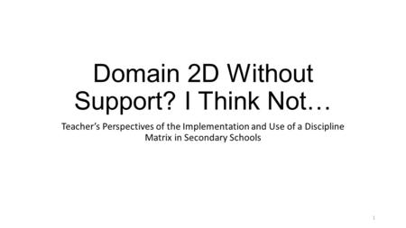 Domain 2D Without Support? I Think Not… Teacher’s Perspectives of the Implementation and Use of a Discipline Matrix in Secondary Schools 1.
