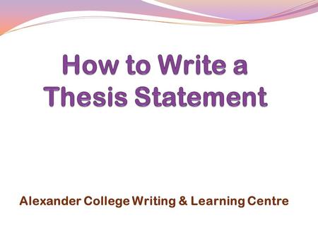 Alexander College Writing & Learning Centre.  What is a thesis statement?