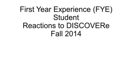 First Year Experience (FYE) Student Reactions to DISCOVERe Fall 2014.