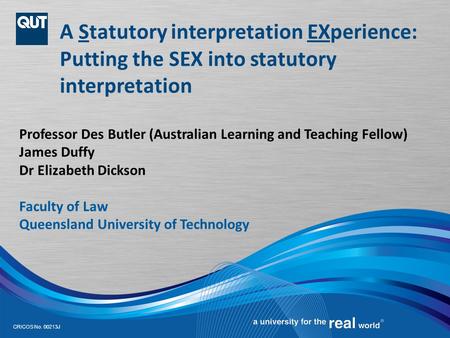 CRICOS No. 00213J A Statutory interpretation EXperience: Putting the SEX into statutory interpretation Professor Des Butler (Australian Learning and Teaching.