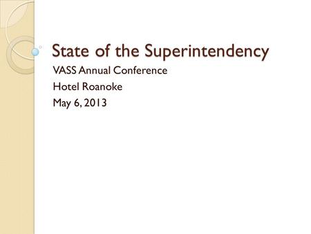 State of the Superintendency VASS Annual Conference Hotel Roanoke May 6, 2013.