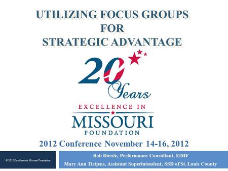 UTILIZING FOCUS GROUPS FOR STRATEGIC ADVANTAGE Bob Dorste, Performance Consultant, EiMF Mary Ann Tietjens, Assistant Superintendent, SSD of St. Louis County.
