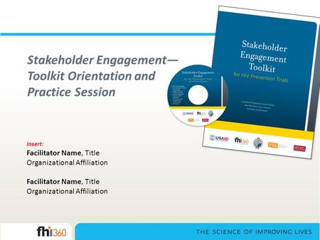 Stakeholder Engagement— Toolkit Orientation and Practice Session Insert: Facilitator Name, Title Organizational Affiliation Facilitator Name, Title Organizational.