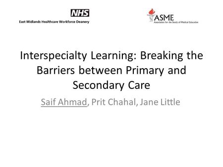 Interspecialty Learning: Breaking the Barriers between Primary and Secondary Care Saif Ahmad, Prit Chahal, Jane Little.