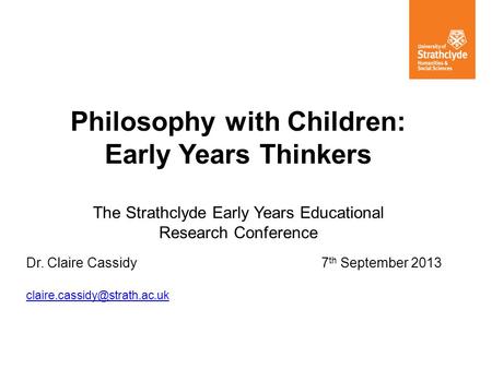 Philosophy with Children: Early Years Thinkers The Strathclyde Early Years Educational Research Conference Dr. Claire Cassidy7 th September 2013