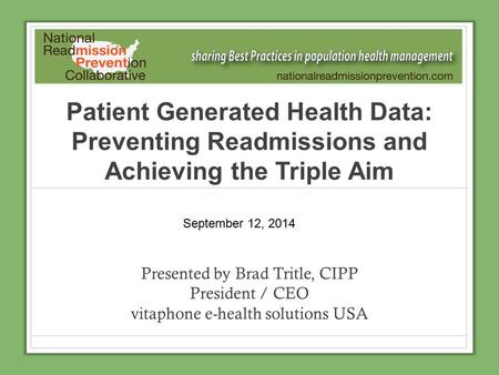 Patient Generated Health Data: Preventing Readmissions and Achieving the Triple Aim Presented by Brad Tritle, CIPP President / CEO vitaphone e-health solutions.