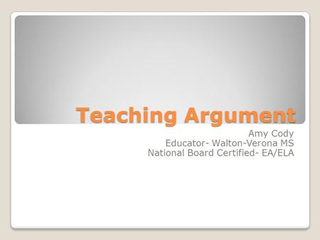 Teaching Argument Amy Cody Educator- Walton-Verona MS National Board Certified- EA/ELA.
