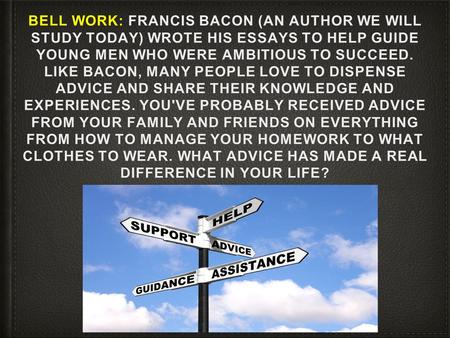 Bell work: Francis Bacon (an author we will study today) wrote his essays to help guide young men who were ambitious to succeed. Like bacon, many people.