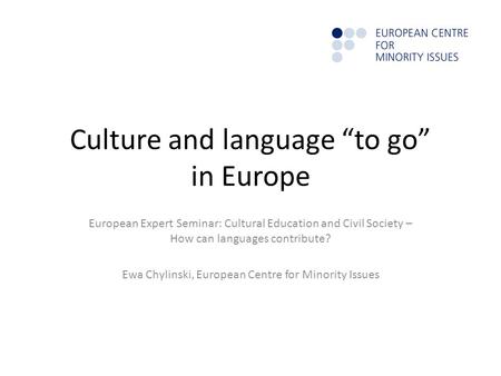 Culture and language “to go” in Europe European Expert Seminar: Cultural Education and Civil Society – How can languages contribute? Ewa Chylinski, European.