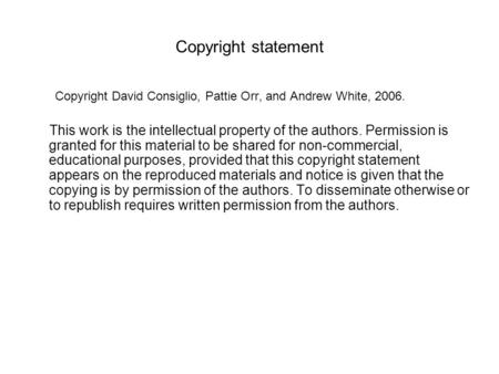 Copyright statement Copyright David Consiglio, Pattie Orr, and Andrew White, 2006. This work is the intellectual property of the authors. Permission is.