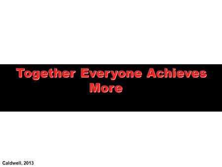 Together Everyone Achieves More Caldwell, 2013.  To identify the characteristics of effective and ineffective teams  To examine the motivations and.