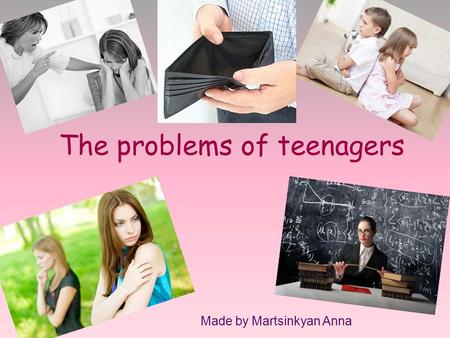 The problems of teenagers Made by Martsinkyan Anna.