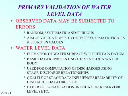 PRIMARY VALIDATION OF WATER LEVEL DATA OBSERVED DATA MAY BE SUBJECTED TO ERRORS *RANDOM, SYSTEMATIC AND SPURIOUS *AIM OF VALIDATION IS TO DETECT SYSTEMATIC.