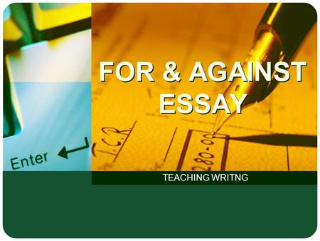 FOR & AGAINST ESSAY TEACHING WRITNG. LOGO Structure of an essay Body Conclusion Introduction P1:State topic (summary of the topic without giving your.