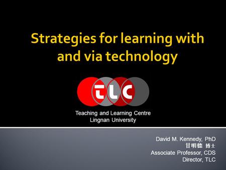 David M. Kennedy, PhD 甘明德 博士 Associate Professor, CDS Director, TLC Teaching and Learning Centre Lingnan University.