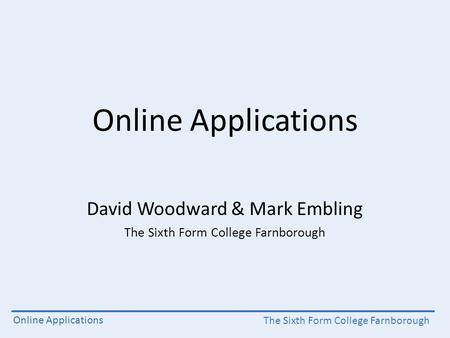 The Sixth Form College Farnborough Online Applications David Woodward & Mark Embling The Sixth Form College Farnborough.