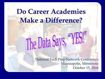 Do Career Academies Make a Difference? National Tech Prep Network Conference Minneapolis, Minnesota October 15, 2004.