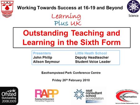 Working Towards Success at 16-19 and Beyond Easthampstead Park Conference Centre Friday 26 th February 2010 Outstanding Teaching and Learning in the Sixth.