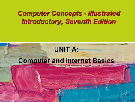 Computer Concepts - Illustrated Introductory, Seventh Edition UNIT A: Computer and Internet Basics.