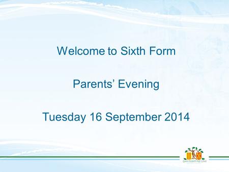 Welcome to Sixth Form Parents’ Evening Tuesday 16 September 2014.