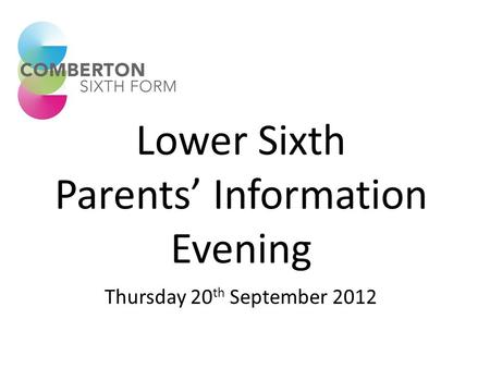 Lower Sixth Parents’ Information Evening Thursday 20 th September 2012.