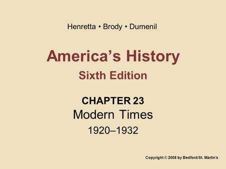 America’s History Sixth Edition CHAPTER 23 Modern Times 1920–1932 Copyright © 2008 by Bedford/St. Martin’s Henretta Brody Dumenil.