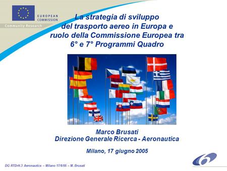 DG RTD-H.3 Aeronautics – Milano 17/6/05 – M. Brusati La strategia di sviluppo del trasporto aereo in Europa e ruolo della Commissione Europea tra 6° e.