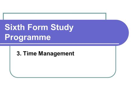 Sixth Form Study Programme 3. Time Management. Agenda How do you manage your time? Time management tools Some strategies.