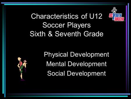 Characteristics of U12 Soccer Players Sixth & Seventh Grade Physical Development Mental Development Social Development.