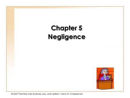 Copyright © 2004 by Prentice-Hall. All rights reserved. © 2007 Prentice Hall, Business Law, sixth edition, Henry R. Cheeseman Chapter 5 Negligence Chapter.